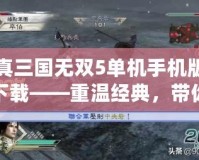 真三國無雙5單機(jī)手機(jī)版下載——重溫經(jīng)典，帶你進(jìn)入熱血三國戰(zhàn)場！