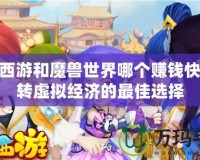 夢(mèng)幻西游和魔獸世界哪個(gè)賺錢(qián)快？玩轉(zhuǎn)虛擬經(jīng)濟(jì)的最佳選擇