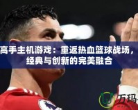 灌籃高手主機(jī)游戲：重返熱血籃球戰(zhàn)場，體驗(yàn)經(jīng)典與創(chuàng)新的完美融合