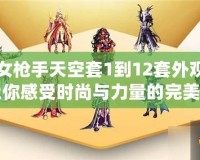 DNF女槍手天空套1到12套外觀圖片，讓你感受時尚與力量的完美結(jié)合