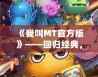 《我叫MT官方版》——回歸經(jīng)典，重燃戰(zhàn)斗激情！