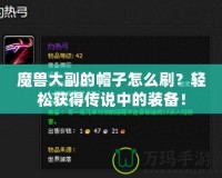 魔獸大副的帽子怎么刷？輕松獲得傳說中的裝備！