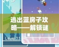 逃出藍(lán)房子攻略——解鎖謎題、挑戰(zhàn)極限、突破自我
