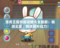 洛克王國(guó)升級(jí)攻略大全最新：暢游王國(guó)，快速提升戰(zhàn)力！