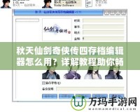 秋天仙劍奇?zhèn)b傳四存檔編輯器怎么用？詳解教程助你暢游仙劍世界！