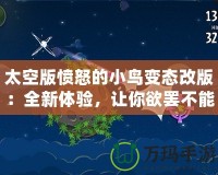 太空版憤怒的小鳥變態(tài)改版：全新體驗(yàn)，讓你欲罷不能的太空挑戰(zhàn)！