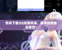 怎樣下載QQ炫舞手游，暢享極致舞蹈體驗！