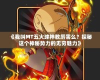 《我叫MT五火球神教厲害么？探秘這個(gè)神秘勢(shì)力的無(wú)窮魅力》