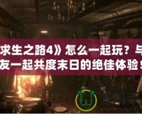 《求生之路4》怎么一起玩？與朋友一起共度末日的絕佳體驗！