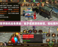 傳奇世界脫機掛免費版：暢享超爽游戲體驗，輕松提升實力