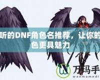 好聽的DNF角色名推薦，讓你的角色更具魅力