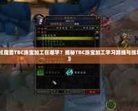 《魔獸TBC珠寶加工在哪學(xué)？揭秘TBC珠寶加工學(xué)習(xí)路線與技巧》