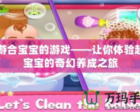 手游合寶寶的游戲——讓你體驗(yàn)超萌寶寶的奇幻養(yǎng)成之旅