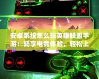 安卓系統(tǒng)怎么玩英雄聯(lián)盟手游：暢享電競體驗，輕松上手
