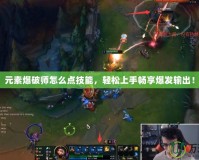 元素爆破師怎么點(diǎn)技能，輕松上手暢享爆發(fā)輸出！