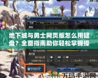 地下城與勇士網(wǎng)頁(yè)版怎么用鍵盤(pán)？全面指南助你輕松掌握操作技巧！