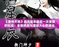 《傲視天地》游戲版本最后一次更新的時(shí)間：全新挑戰(zhàn)與激動人心的變化