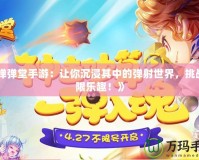《彈彈堂手游：讓你沉浸其中的彈射世界，挑戰(zhàn)極限樂趣！》