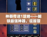 神器傳說1攻略——解鎖最強(qiáng)神器，征服冒險(xiǎn)之路