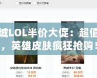道聚城LOL半價大促：超值福利，英雄皮膚瘋狂搶購！