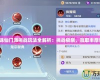 夢(mèng)幻誅仙門派挑戰(zhàn)玩法全解析：挑戰(zhàn)極限，贏取豐厚獎(jiǎng)勵(lì)！