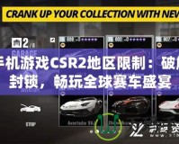 手機(jī)游戲CSR2地區(qū)限制：破解封鎖，暢玩全球賽車盛宴