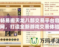 暢易閣天龍八部交易平臺(tái)官網(wǎng)，打造全新游戲交易體驗(yàn)