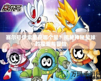賽爾號(hào)伊索里在哪個(gè)星？揭秘神秘星球的探索與冒險(xiǎn)