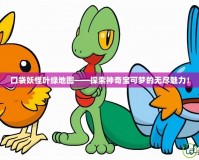 口袋妖怪葉綠地圖——探索神奇寶可夢的無盡魅力！