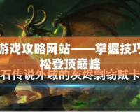 網(wǎng)頁游戲攻略網(wǎng)站——掌握技巧，輕松登頂巔峰