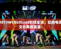 2013WCGLOLcos引領(lǐng)全場，狂熱電競文化再掀高潮！