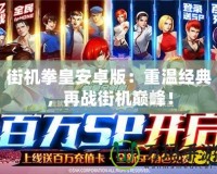 街機拳皇安卓版：重溫經(jīng)典，再戰(zhàn)街機巔峰！