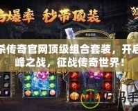 狂殺傳奇官網(wǎng)頂級(jí)組合套裝，開(kāi)啟巔峰之戰(zhàn)，征戰(zhàn)傳奇世界！