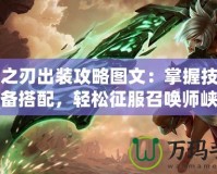 放逐之刃出裝攻略圖文：掌握技能與裝備搭配，輕松征服召喚師峽谷