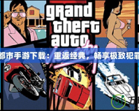 罪惡都市手游下載：重返經(jīng)典，暢享極致犯罪體驗