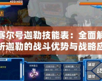賽爾號迦勒技能表：全面解析迦勒的戰(zhàn)斗優(yōu)勢與戰(zhàn)略應用