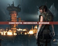古墓麗影7游戲下載：探索失落的古代世界，成為傳奇探險家