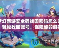 夢幻西游安全碼找回密碼怎么弄？輕松找回賬號，保障你的游戲安全
