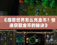 《魔獸世界怎么充金幣？快速獲取金幣的秘訣》