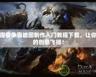 魔獸爭霸地圖制作入門教程下載，讓你的創(chuàng)意飛揚(yáng)！