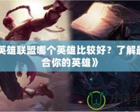 《英雄聯(lián)盟哪個英雄比較好？了解最適合你的英雄》