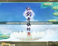 《仙劍奇?zhèn)b4手游是不是要關(guān)服了？揭秘游戲背后的真相與未來(lái)走向》
