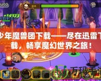 少年魔獸團下載——盡在迅雷下載，暢享魔幻世界之旅！