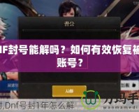 DNF封號(hào)能解嗎？如何有效恢復(fù)被封賬號(hào)？