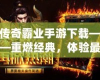 傳奇霸業(yè)手游下載——重燃經(jīng)典，體驗(yàn)最震撼的傳奇世界