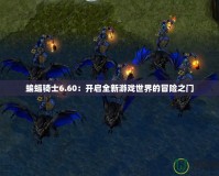 蝙蝠騎士6.60：開(kāi)啟全新游戲世界的冒險(xiǎn)之門(mén)