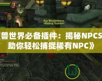 《魔獸世界必備插件：揭秘NPCScan，助你輕松捕捉稀有NPC》