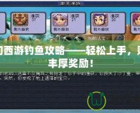 夢(mèng)幻西游釣魚(yú)攻略——輕松上手，賺取豐厚獎(jiǎng)勵(lì)！