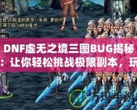 DNF虛無(wú)之境三圖BUG揭秘：讓你輕松挑戰(zhàn)極限副本，玩家必看！