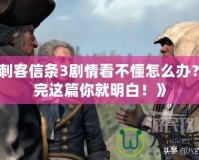 《刺客信條3劇情看不懂怎么辦？看完這篇你就明白！》